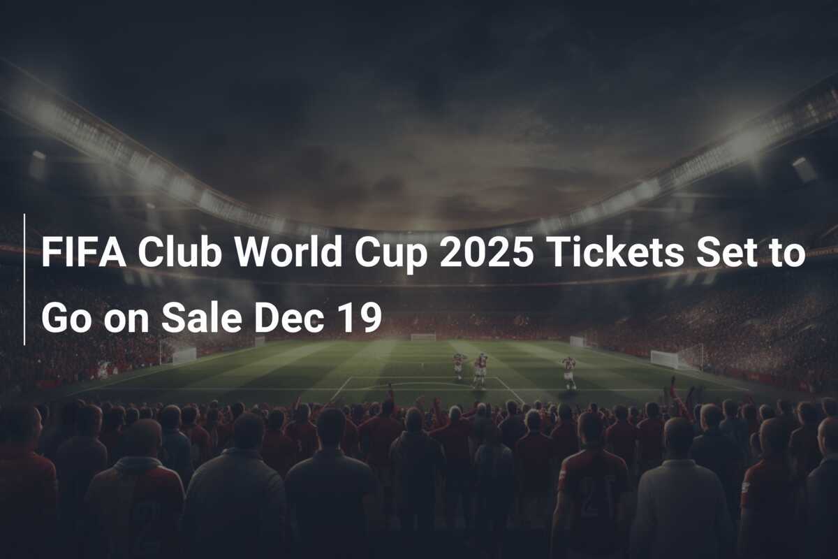 FIFA Club World Cup 2025 Tickets Set to Go on Sale Dec 19