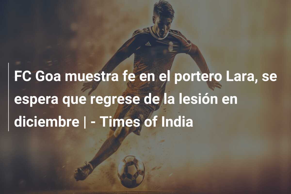 FC Goa muestra fe en el portero Lara, se espera que regrese de la lesión en diciembre | – Times of India