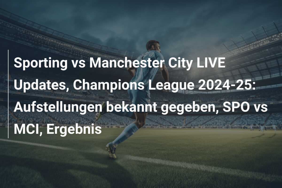 Sporting vs Manchester City LIVE Updates, Champions League 2024-25: Aufstellungen bekannt gegeben, SPO vs MCI, Ergebnis