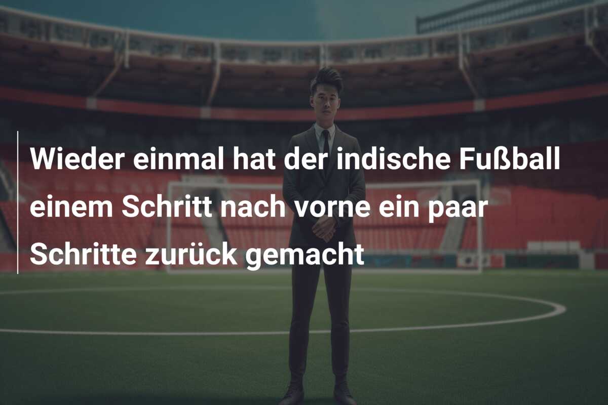 Wieder einmal hat der indische Fußball einem Schritt nach vorne ein paar Schritte zurück gemacht