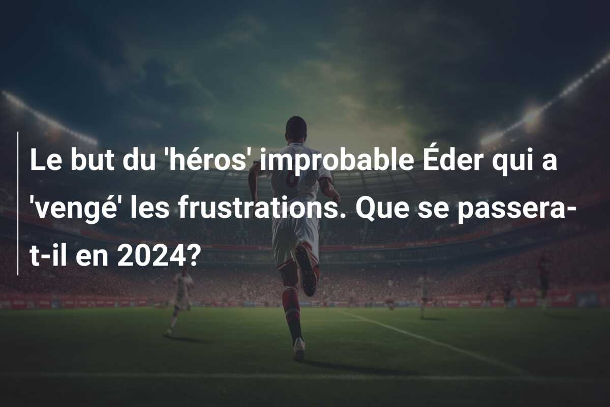 Le but du ‘héros’ improbable Éder qui a ‘vengé’ les frustrations. Que se passera-t-il en 2024?