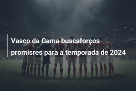 Vasco da Gama buscaforços promisres para a temporada de 2024