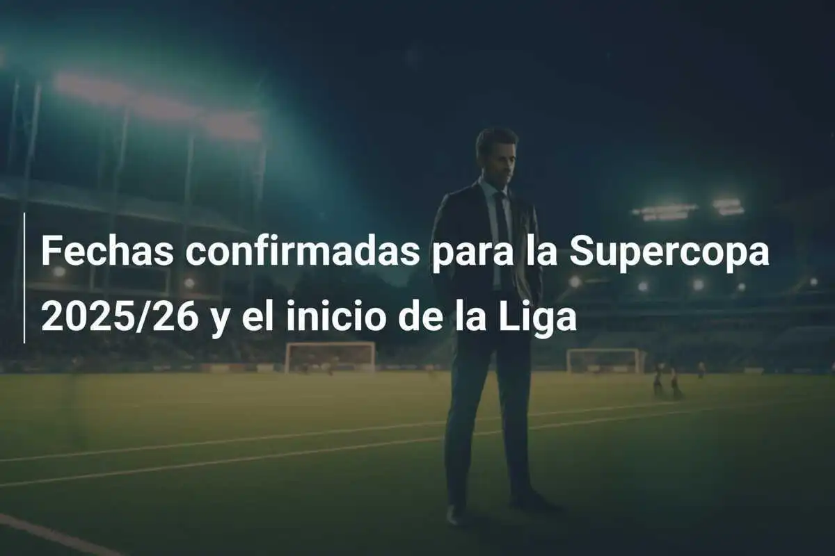 Fechas confirmadas para la Supercopa 2025/26 y el inicio de la Liga