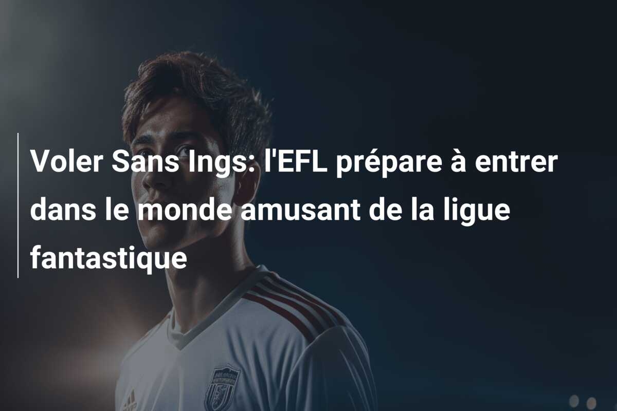Voler Sans Ings: l’EFL prépare à entrer dans le monde amusant de la ligue fantastique