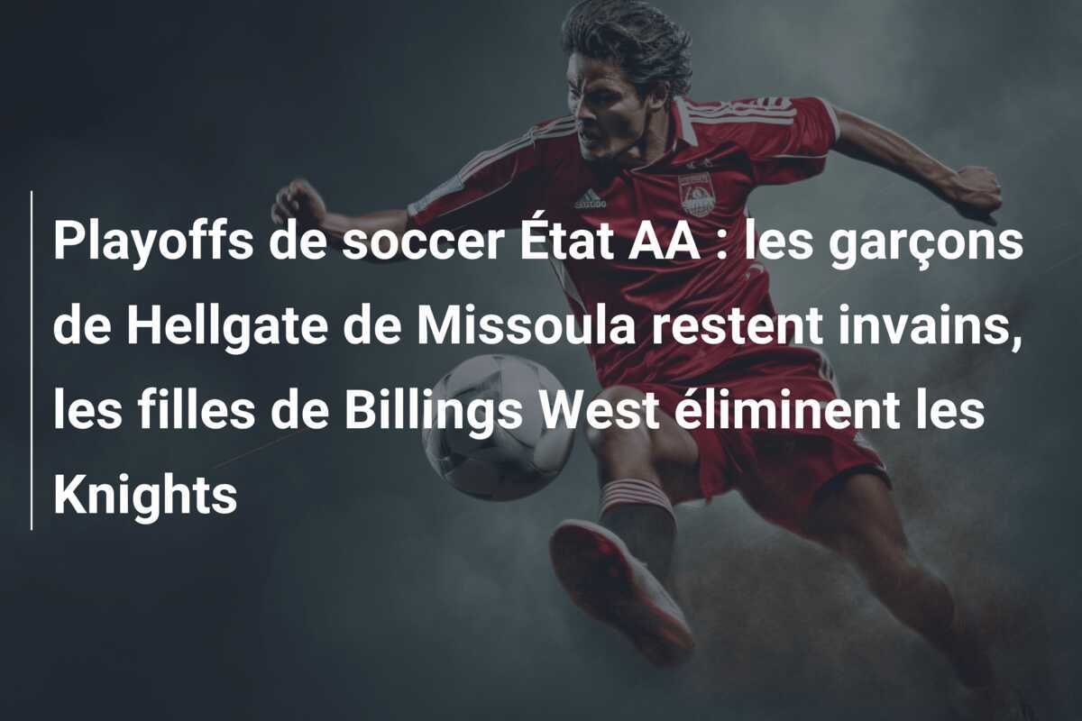 Playoffs de soccer État AA : les garçons de Hellgate de Missoula restent invains, les filles de Billings West éliminent les Knights