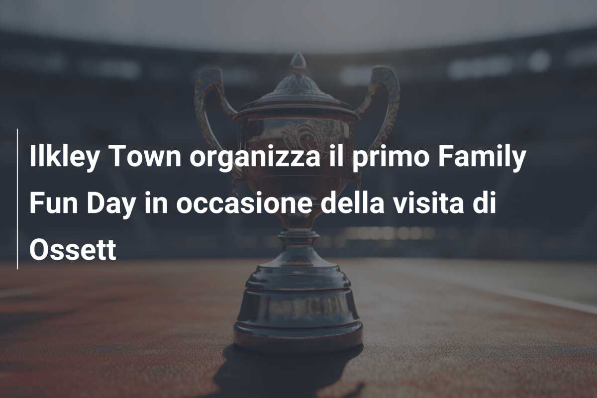 Ilkley Town organizza il primo Family Fun Day in occasione della visita di Ossett
