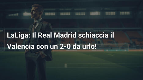 LaLiga: Il Real Madrid schiaccia il Valencia con un 2-0 da urlo!