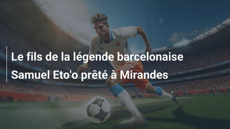 Le fils de la légende barcelonaise Samuel Eto'o prêté à Mirandes