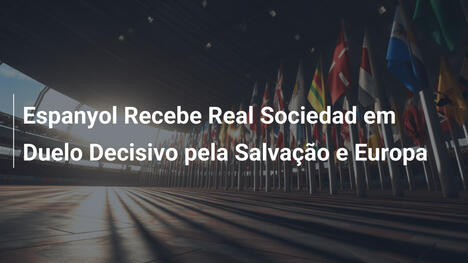 Espanyol Recebe Real Sociedad em Duelo Decisivo pela Salvação e Europa