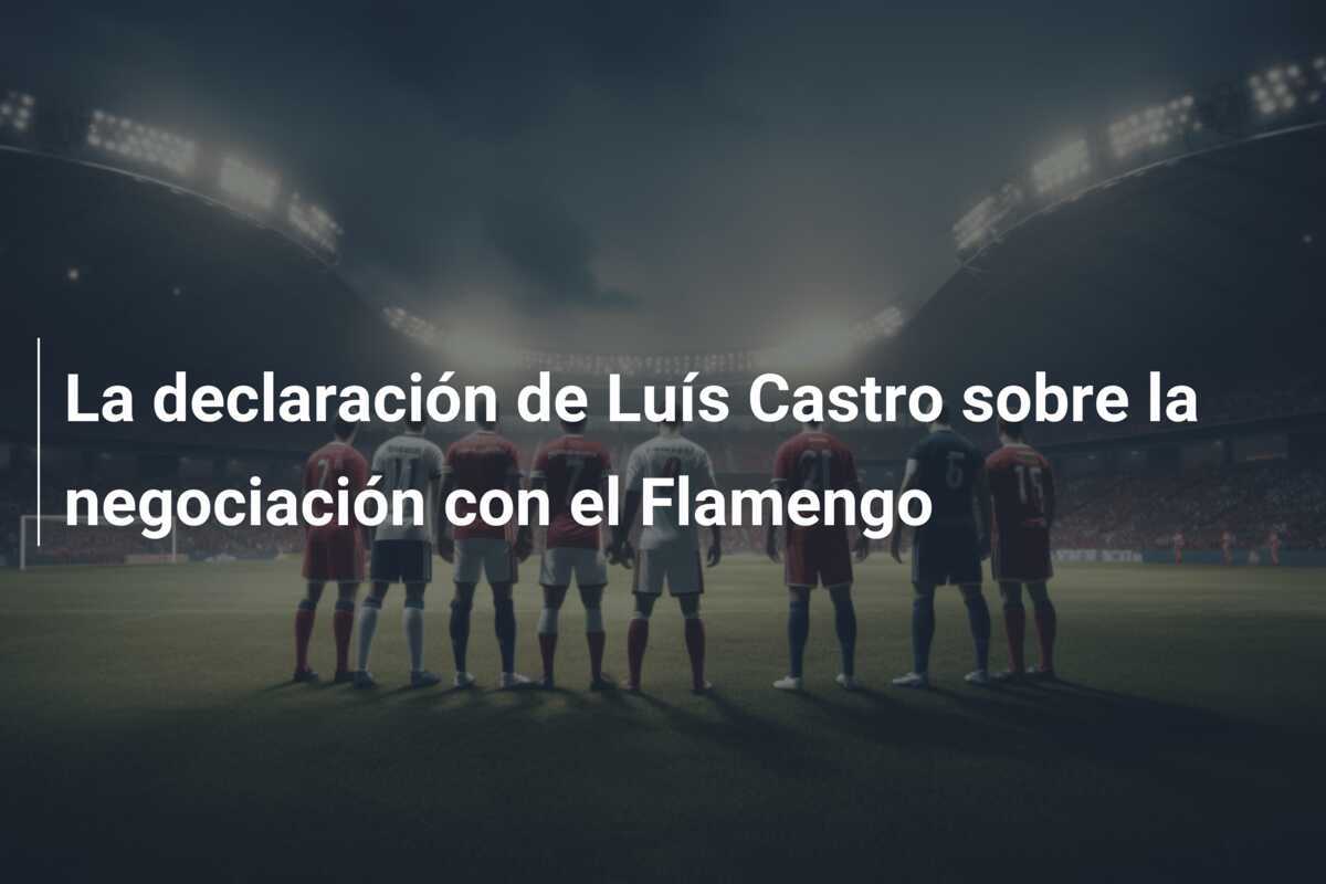 La declaración de Luís Castro sobre la negociación con el Flamengo