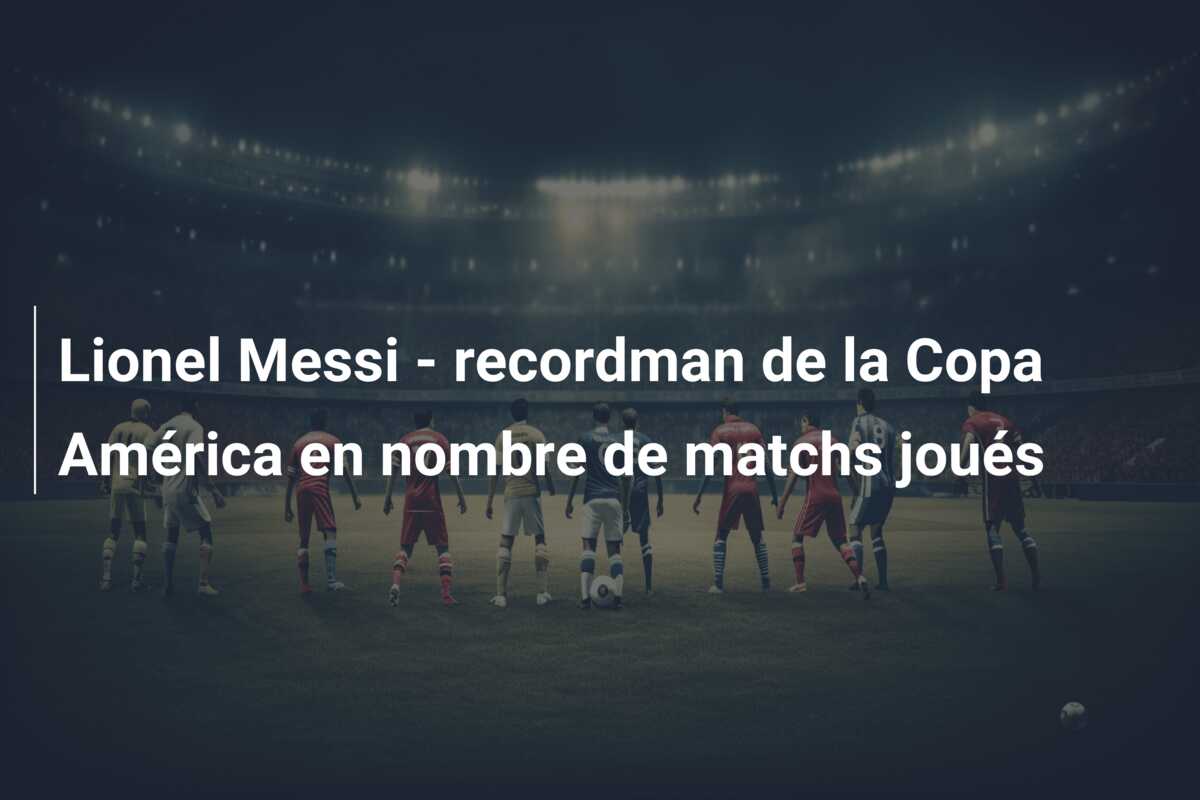 Lionel Messi – recordman de la Copa América en nombre de matchs joués
