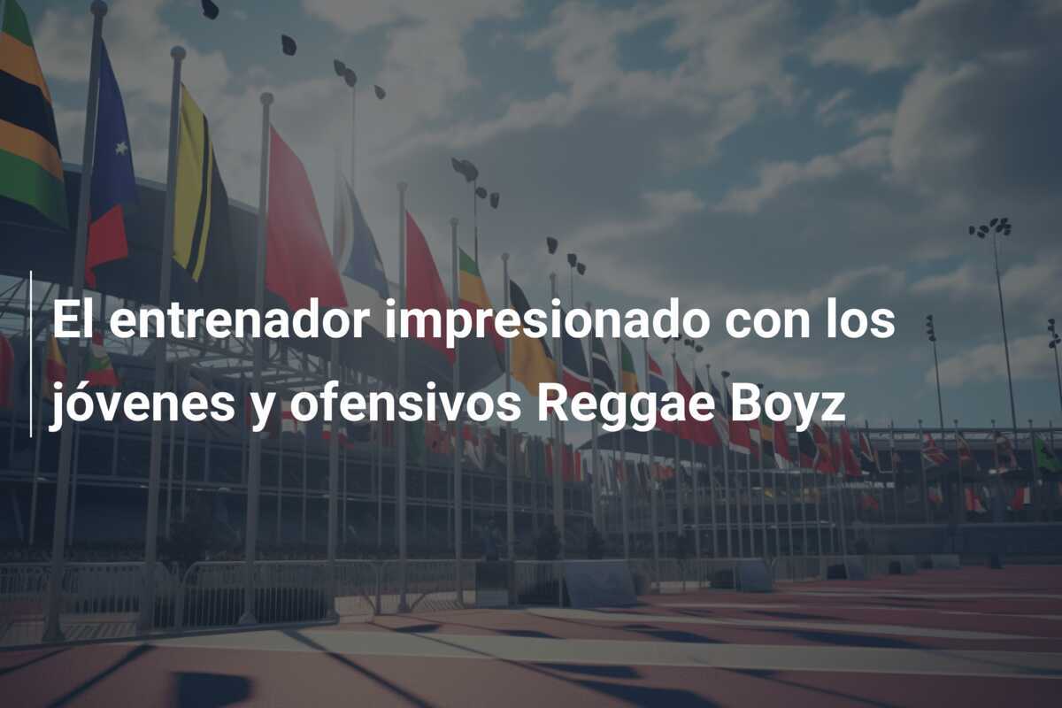 El entrenador impresionado con los jóvenes y ofensivos Reggae Boyz