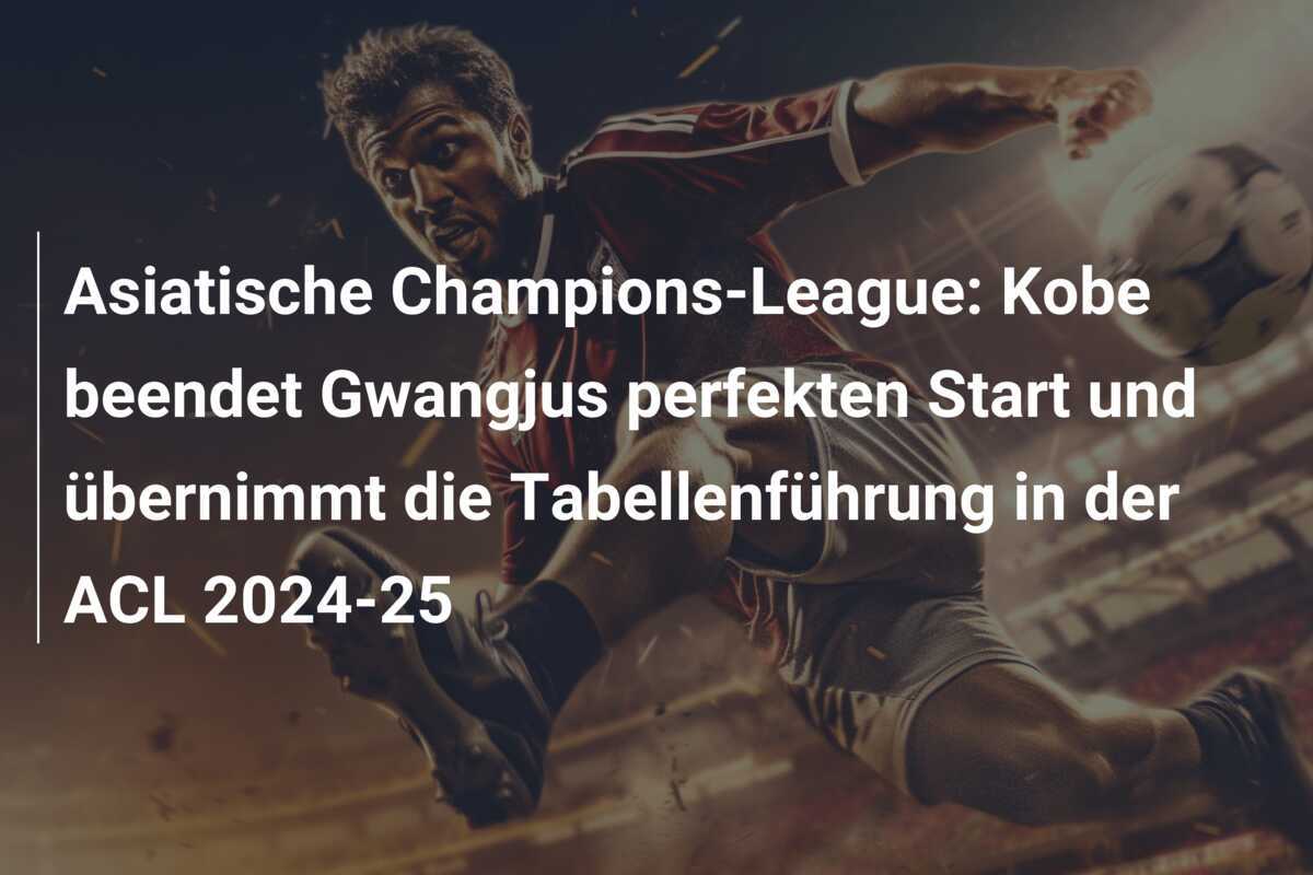 Asiatische Champions-League: Kobe beendet Gwangjus perfekten Start und übernimmt die Tabellenführung in der ACL 2024-25