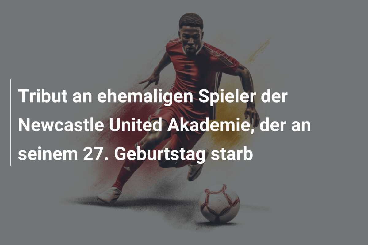 Tribut an ehemaligen Spieler der Newcastle United Akademie, der an seinem 27. Geburtstag starb