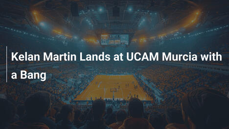 Kelan Martin Lands at UCAM Murcia with a Bang