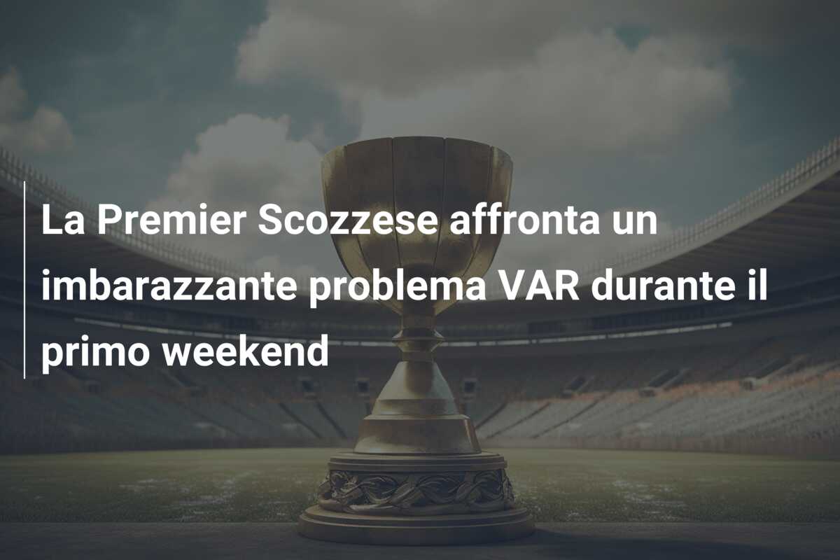 La Premier Scozzese affronta un imbarazzante problema VAR durante il primo weekend