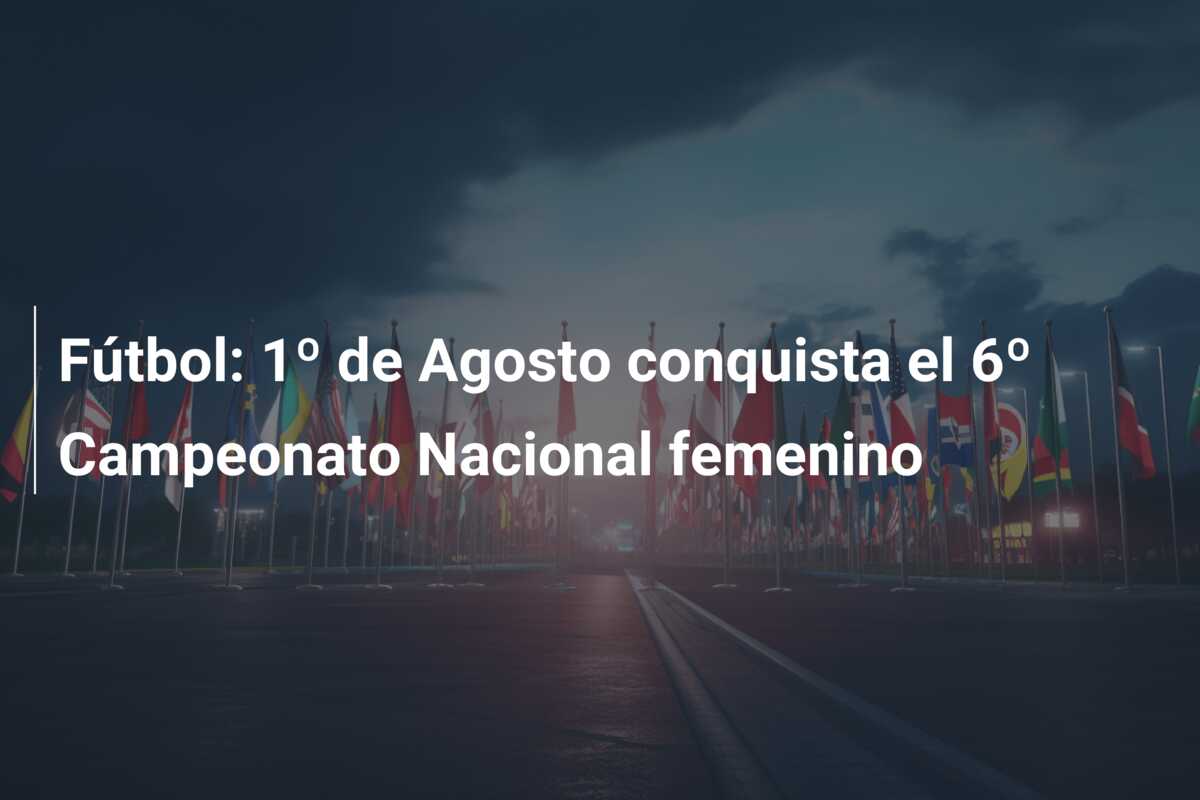 Fútbol: 1º de Agosto conquista el 6º Campeonato Nacional femenino