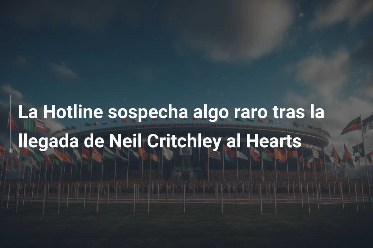 La Hotline sospecha algo raro tras la llegada de Neil Critchley al Hearts