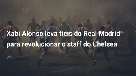 Xabi Alonso leva fiéis do Real Madrid para revolucionar o staff do Chelsea