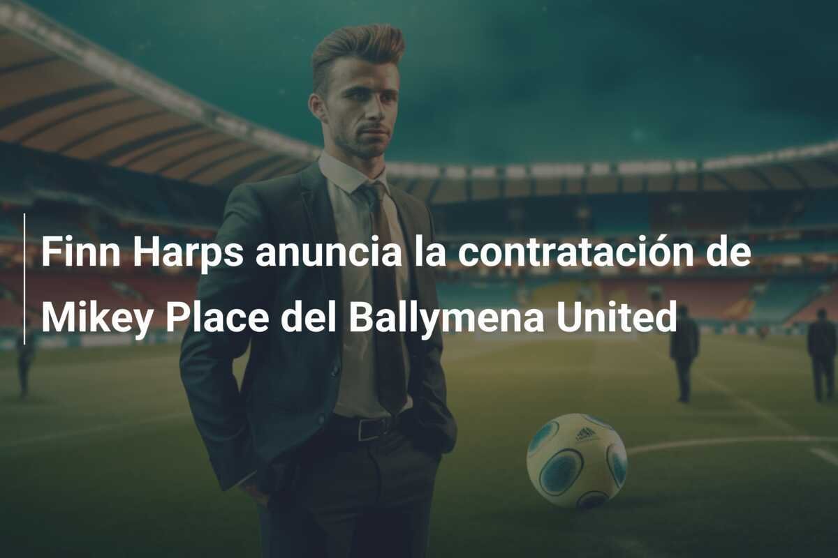 Finn Harps anuncia la contratación de Mikey Place del Ballymena United