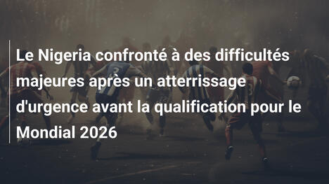 Le Nigeria confronté à des difficultés majeures après un atterrissage d'urgence avant la qualification pour le Mondial 2026