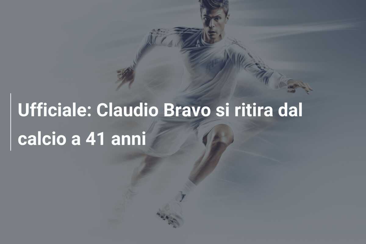 Ufficiale: Claudio Bravo si ritira dal calcio a 41 anni
