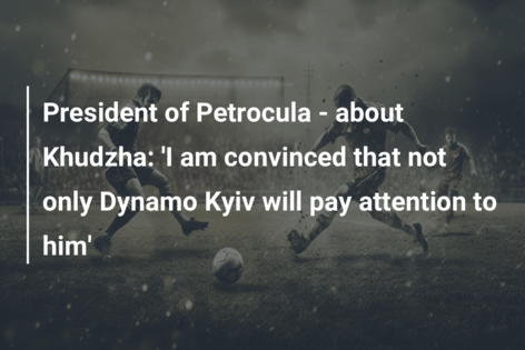 Președintele Petroculei – despre Khudzha: „Sunt convins că nu numai Dinamo Kiev îi va acorda atenție”