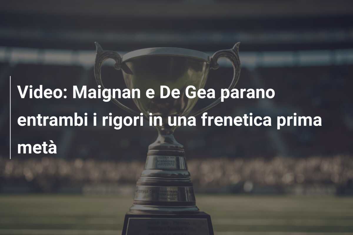 Video: Maignan e De Gea parano entrambi i rigori in una frenetica prima metà