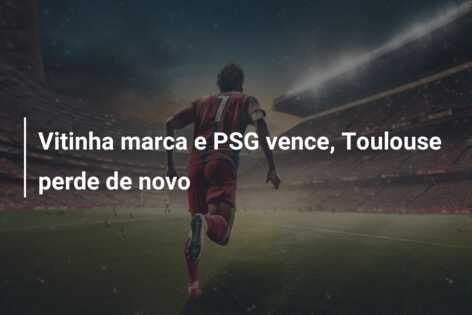 Vitinha marca e PSG vence, Toulouse perde de novo