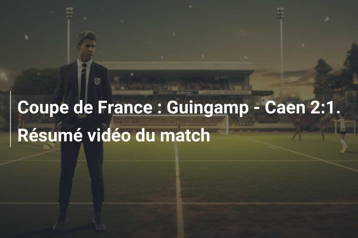 Coupe de France : Guingamp - Caen 2:1. Résumé vidéo du match
