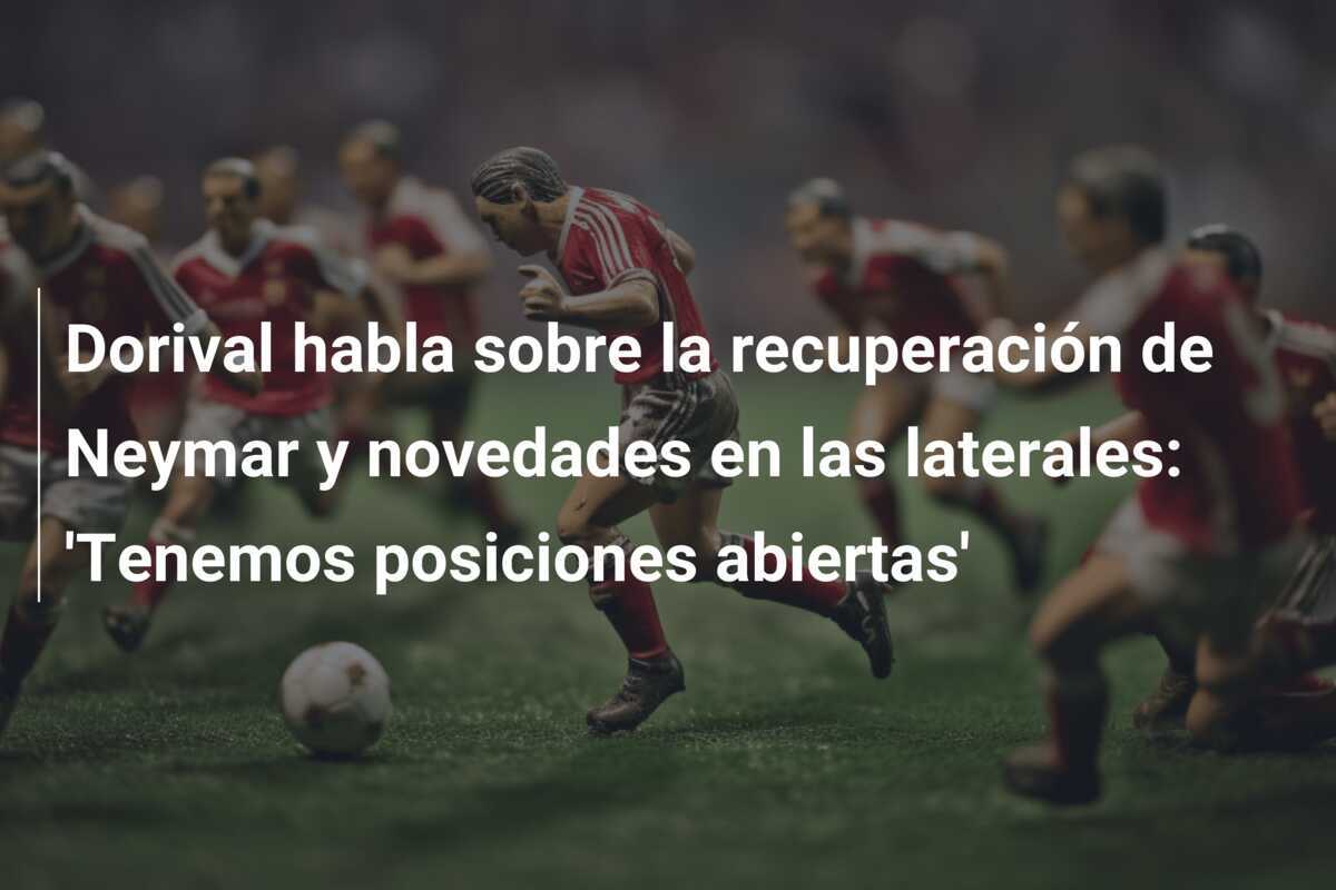 Dorival habla sobre la recuperación de Neymar y novedades en las laterales: 'Tenemos posiciones abiertas'