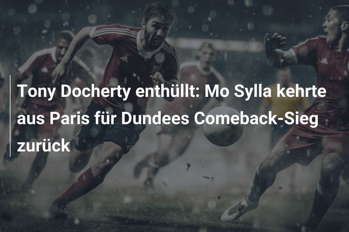 Tony Docherty enthüllt: Mo Sylla kehrte aus Paris für Dundees Comeback-Sieg zurück