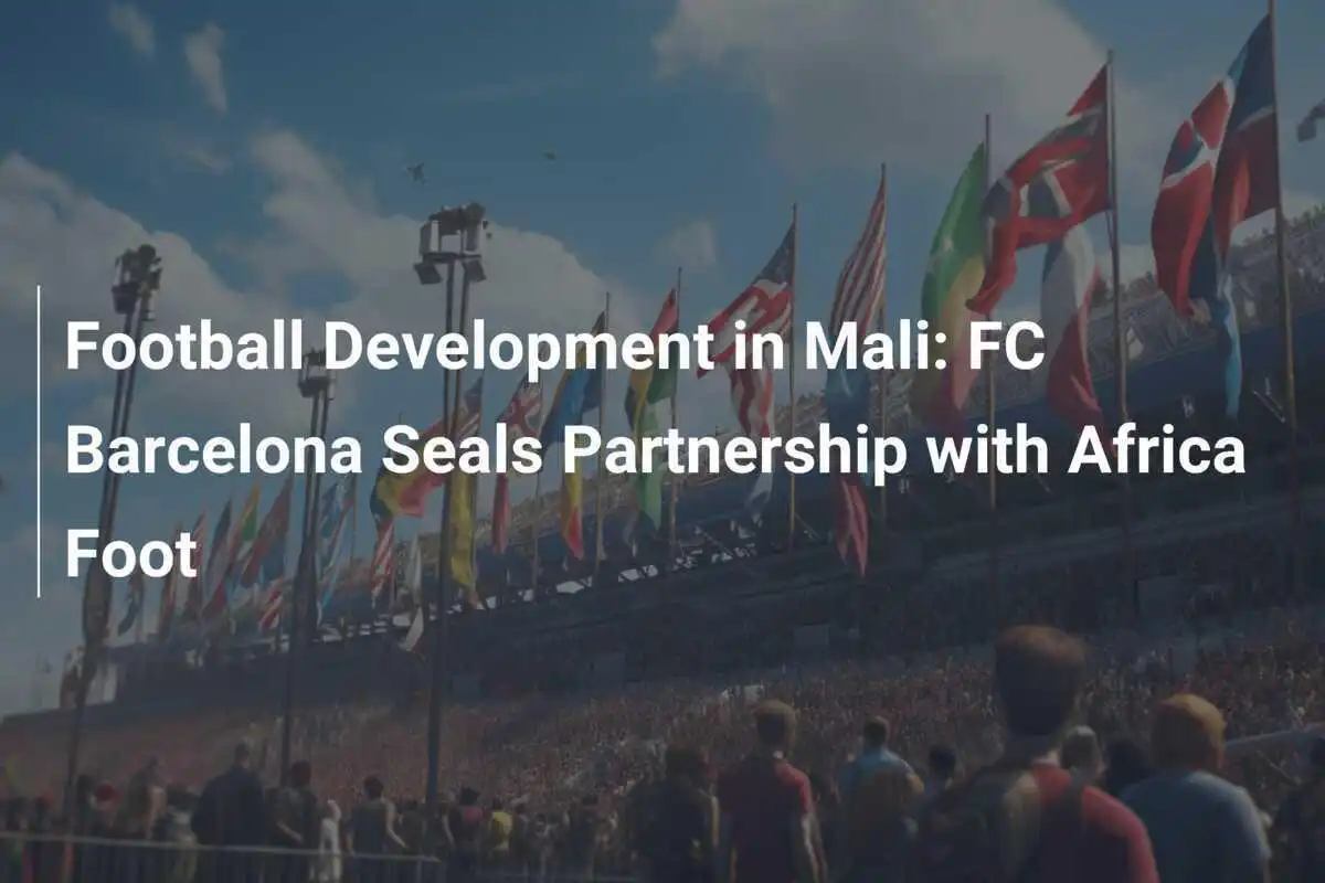 Dezvoltarea Fotbalului în Mali: FC Barcelona Semnează Parteneriat cu Africa Foot