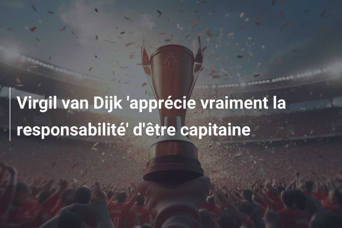 Virgil van Dijk 'apprécie vraiment la responsabilité' d'être capitaine