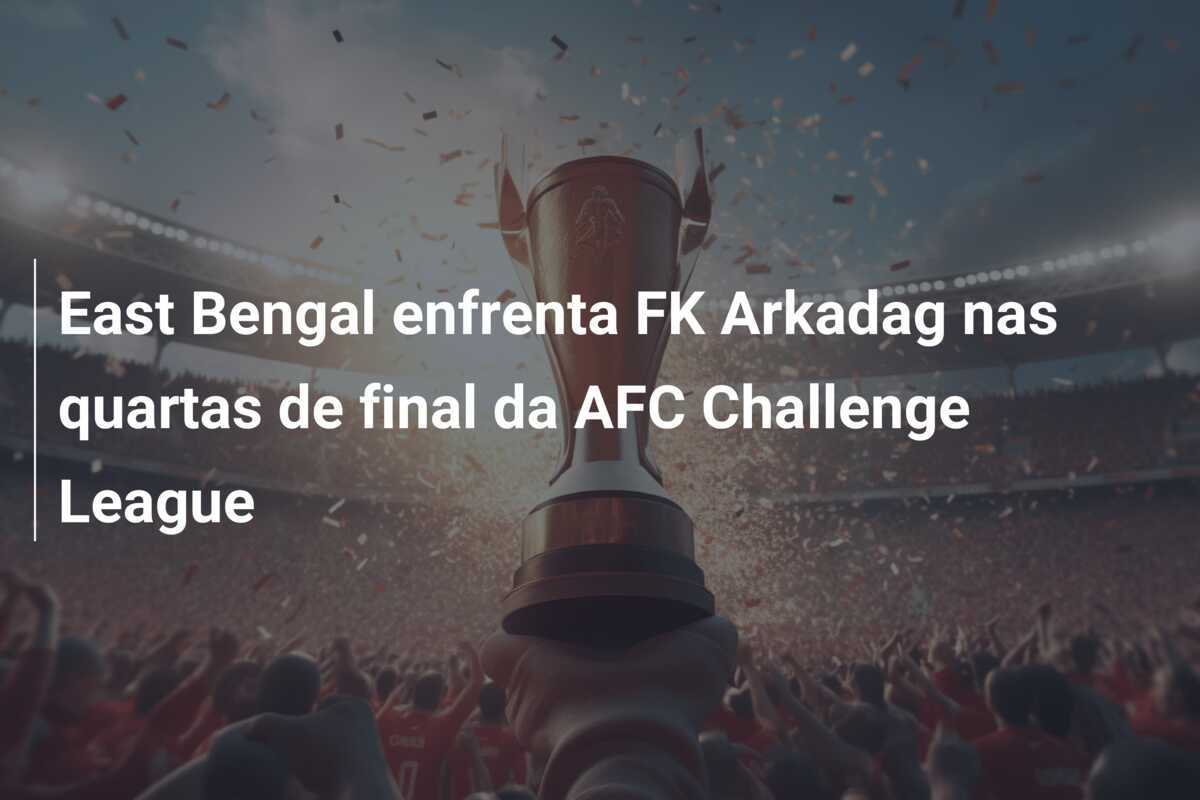 East Bengal enfrenta FK Arkadag nas quartas de final da AFC Challenge League