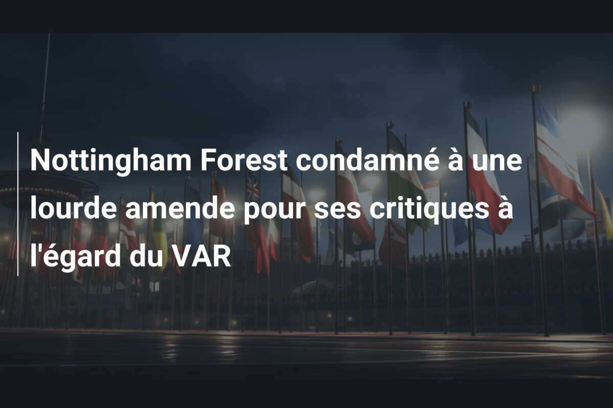 Nottingham Forest condamné à une lourde amende pour ses critiques à l'égard du VAR