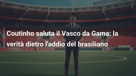 Coutinho saluta il Vasco da Gama: la verità dietro l'addio del brasiliano