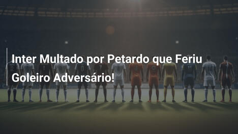 Inter Multado por Petardo que Feriu Goleiro Adversário!
