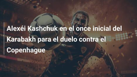 Alexéi Kashchuk en el once inicial del Karabakh para el duelo contra el Copenhague