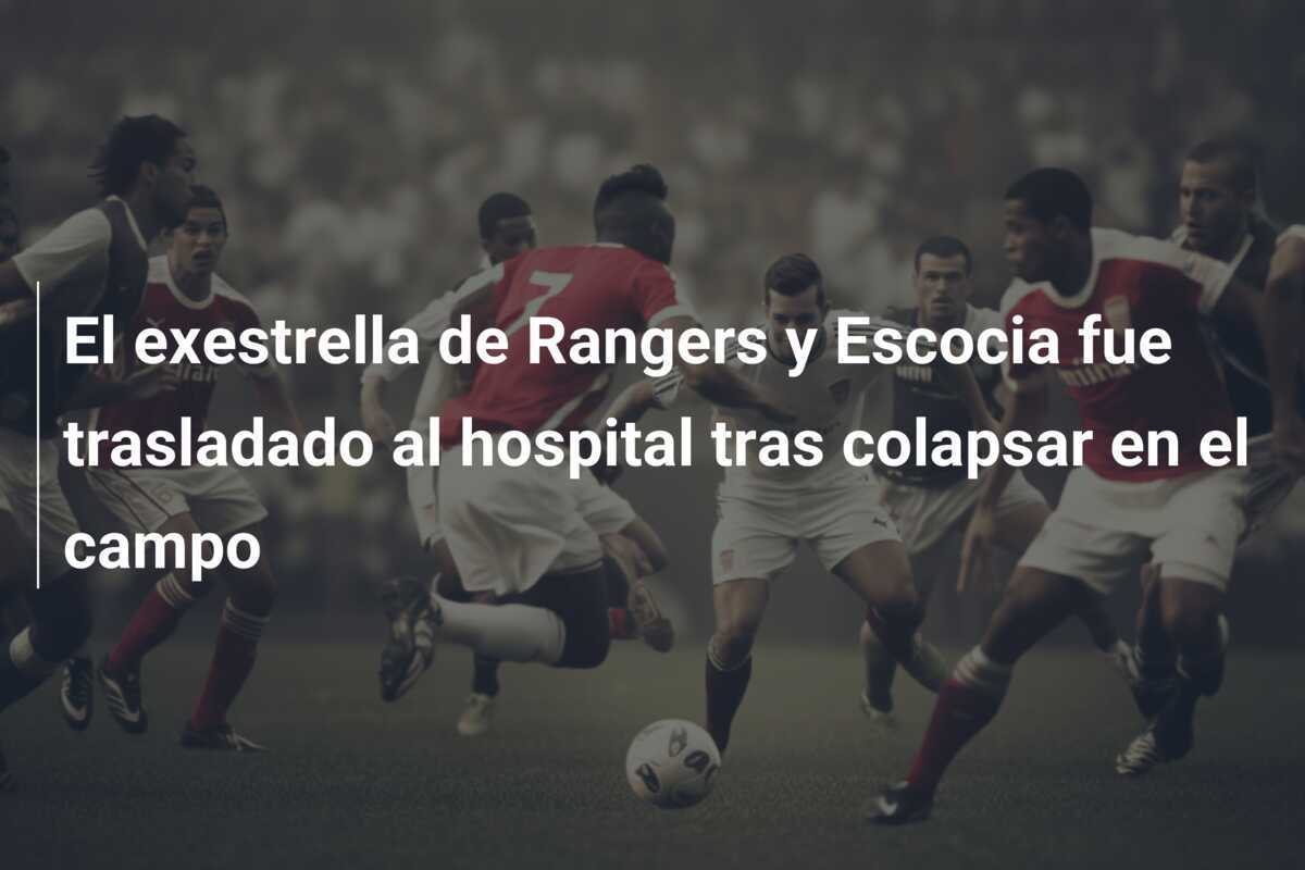 El exestrella de Rangers y Escocia fue trasladado al hospital tras colapsar en el campo