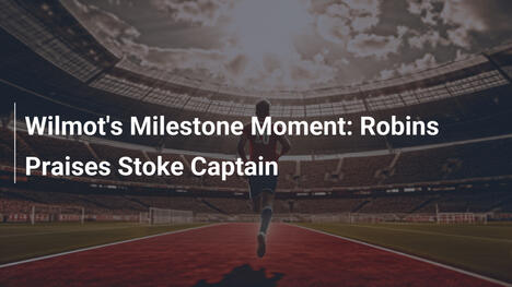 Il Milestone di Wilmot: Robins Elogia il Capitano dello Stoke