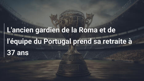 L'ancien gardien de la Roma et de l'équipe du Portugal prend sa retraite à 37 ans