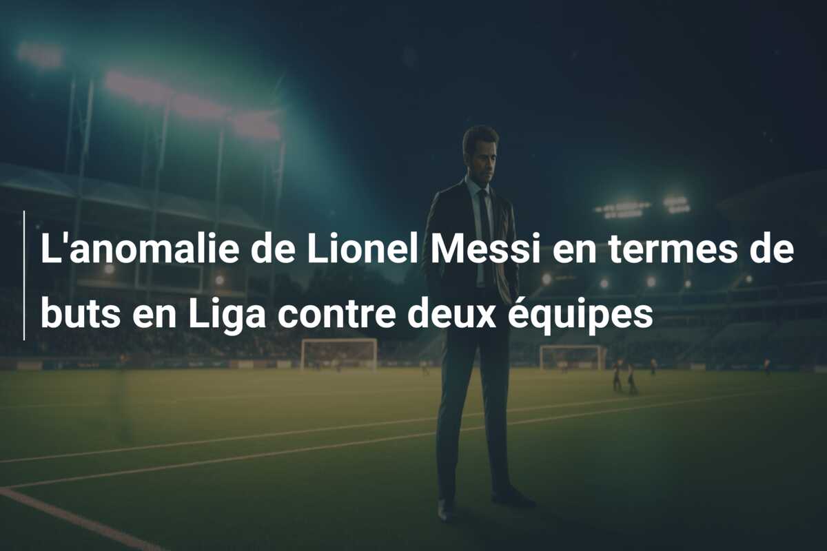 L’anomalie de Lionel Messi en termes de buts en Liga contre deux équipes