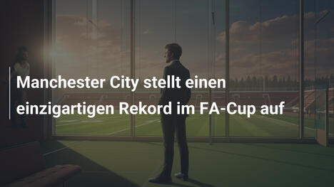 Manchester City stellt einen einzigartigen Rekord im FA-Cup auf