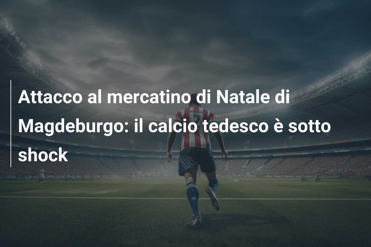 Attacco al mercatino di Natale di Magdeburgo: il calcio tedesco è sotto shock