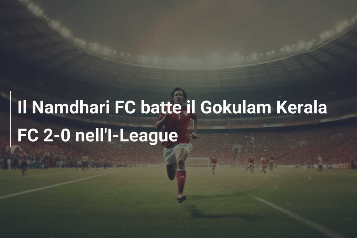 Il Namdhari FC batte il Gokulam Kerala FC 2-0 nell'I-League