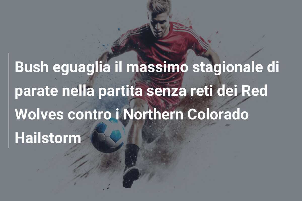 Bush eguaglia il massimo stagionale di parate nella partita senza reti dei Red Wolves contro i Northern Colorado Hailstorm