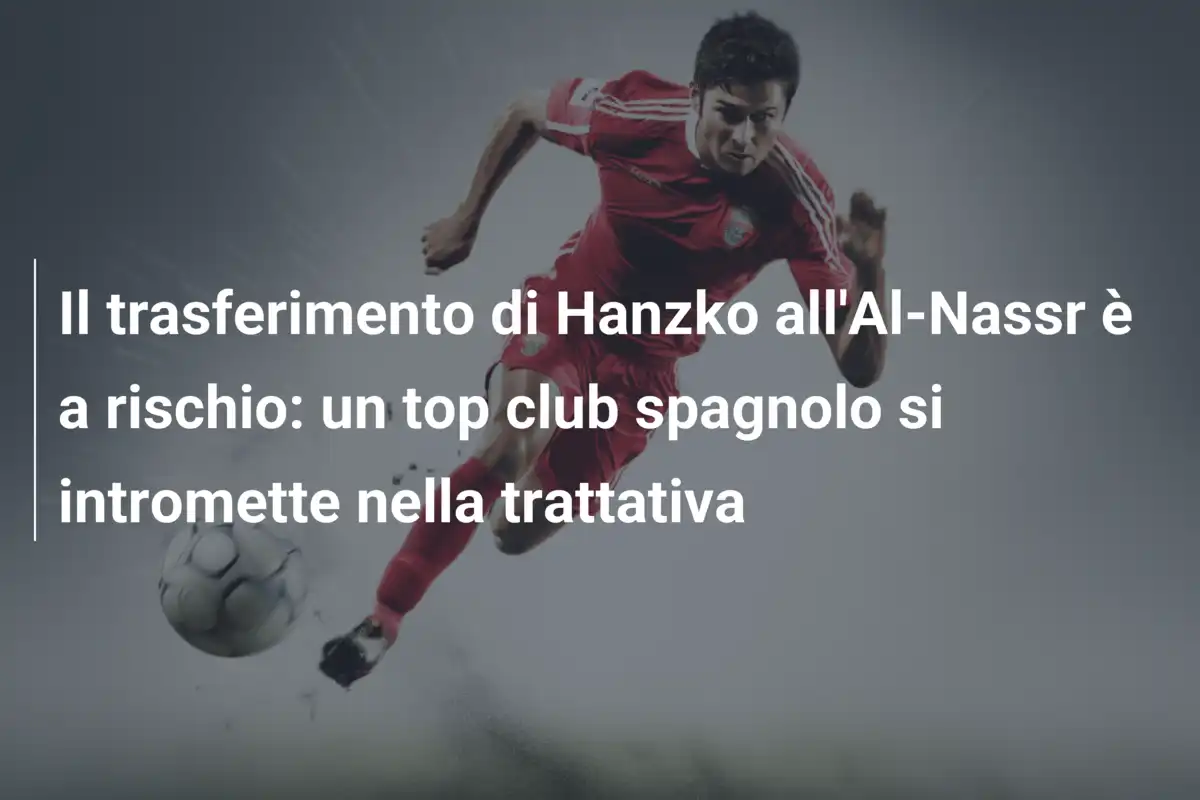Il trasferimento di Hanzko all'Al-Nassr è a rischio: un top club spagnolo si intromette nella trattativa