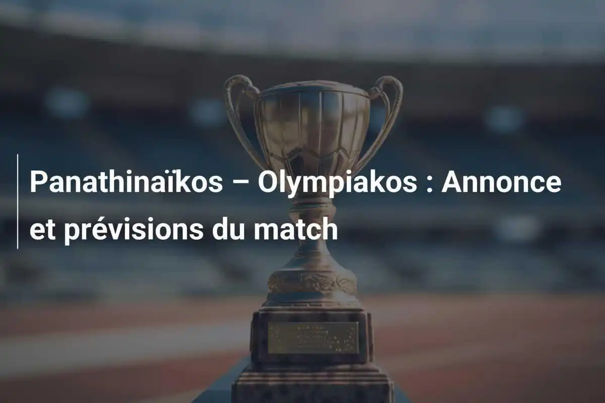 Panathinaïkos – Olympiakos : Annonce et prévisions du match