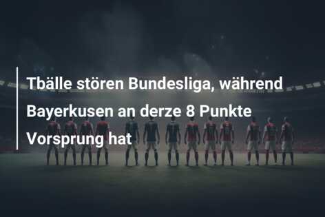 Tbälle stören Bundesliga, während Bayerkusen an derze 8 Punkte Vorsprung hat